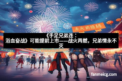 《手足兄弟连：浴血奋战》可能提前上市——战火再燃，兄弟情永不灭